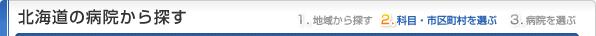 北海道の病院から探す
1.地域から探す
2.科目・市区町村を選ぶ
3.病院を選ぶ
