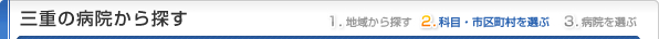 三重県の病院から探す
1.地域から探す
2.科目・市区町村を選ぶ
3.病院を選ぶ