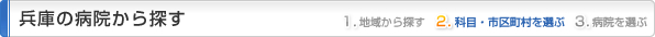 兵庫県の病院から探す
1.地域から探す
2.科目・市区町村を選ぶ
3.病院を選ぶ