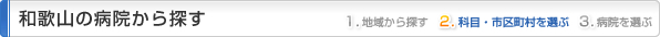 和歌山県の病院から探す
1.地域から探す
2.科目・市区町村を選ぶ
3.病院を選ぶ