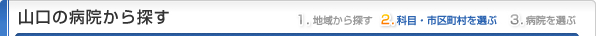 山口県の病院から探す
1.地域から探す
2.科目・市区町村を選ぶ
3.病院を選ぶ