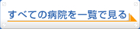 全ての病院を一覧で見る