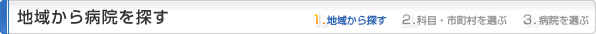 地域から病院を探す
1.地域から探す
2.科目・市区町村を選ぶ
3.病院を選ぶ