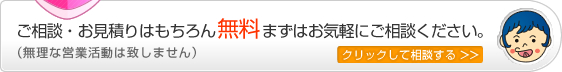 ご相談・お見積りはもちろん無料まずはお気軽にご相談ください。（無理な営業活動は致しません）クリックして相談する>>