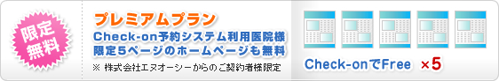 限定無料
プレミアムプラン
Check-on予約システム利用医院様
限定5ページのホームページも無料
※株式会社エヌオーシーからのご契約者様限定